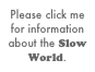 Please click me for information about the Slow World.